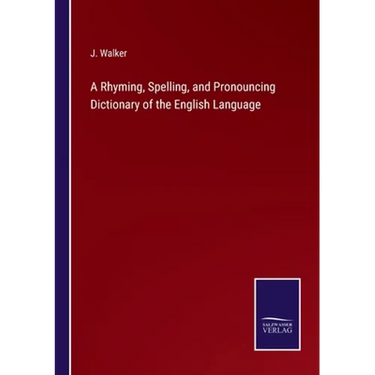 A Rhyming, Spelling, and Pronouncing Dictionary of the English Language