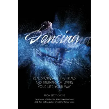 Dancing In The Unknown: Real stories of the trials and triumphs of living your life your way.