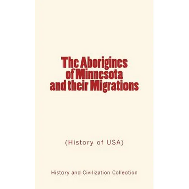 The Aborigines of Minnesota and their Migrations: (History of USA)