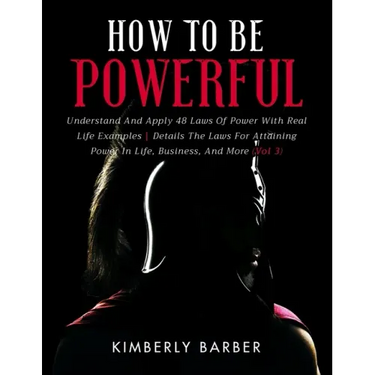 How to be Powerful: Understand And Apply 48 Laws Of Power With Real Life Examples Details The Laws For Attaining Power In Life, Business,