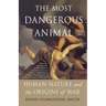 The Most Dangerous Animal: Human Nature and the Origins of War