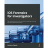iOS Forensics for Investigators: Take mobile forensics to the next level by analyzing, extracting, and reporting sensitive evidence