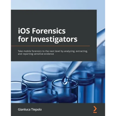 iOS Forensics for Investigators: Take mobile forensics to the next level by analyzing, extracting, and reporting sensitive evidence