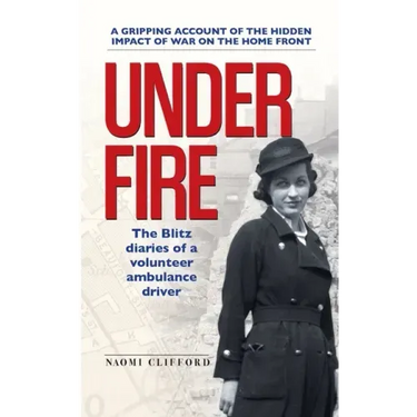 Under Fire: The Blitz diaries of a volunteer ambulance driver