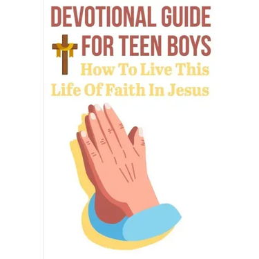 Devotional Guide For Teen Boys How To Live This Life Of Faith In Jesus: Bring The Bible Into Your Day