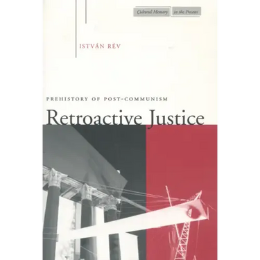 Retroactive Justice: Prehistory of Post-Communism