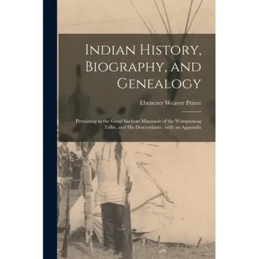 Indian History, Biography, and Genealogy: Pertaining to the Good Sachem Massasoit of the Wampanoag Tribe, and His Descendants: With an Appendix
