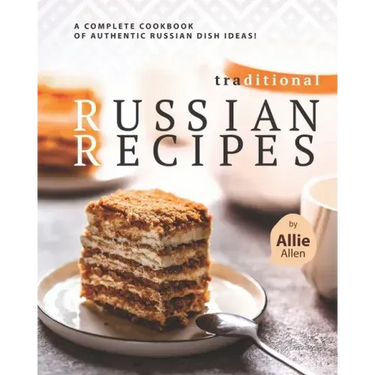 Traditional Russian Recipes: A Complete Cookbook of Authentic Russian Dish Ideas!