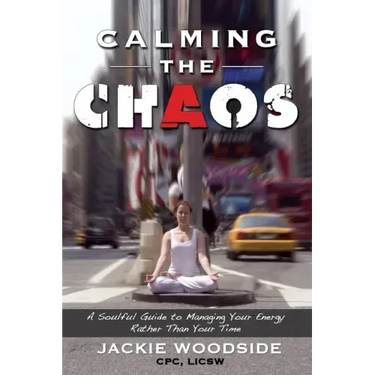 Calming the Chaos: A Soulful Guide for Managing Your Energy Rather than Your Time