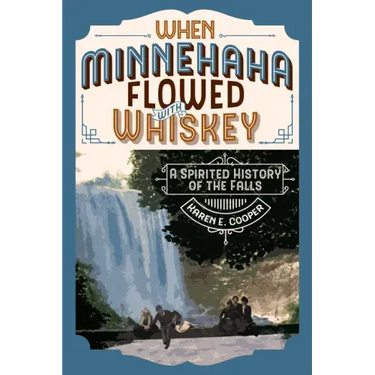 When Minnehaha Flowed with Whiskey: A Spirited History of the Falls