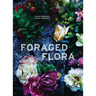 Foraged Flora: A Year of Gathering and Arranging Wild Plants and Flowers