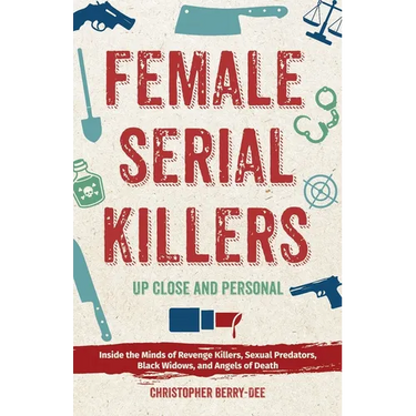 Female Serial Killers: Up Close and Personal: Inside the Minds of Revenge Killers, Sexual Predators, Black Widows and Angels of Death