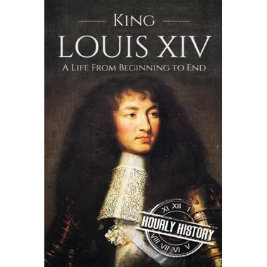 King Louis XIV: A Life From Beginning to End