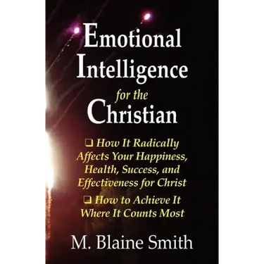 Emotional Intelligence for the Christian: How It Radically Affects Your Hapiness, Health, Success, and Effectiveness for Christ. How to Achieve It Whe