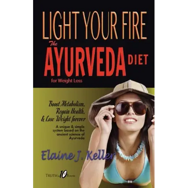 Light Your Fire: The Ayurveda Diet for Weight Loss: Boost Metabolism, Regain Health & Lose Weight Forever. A unique and simple system b