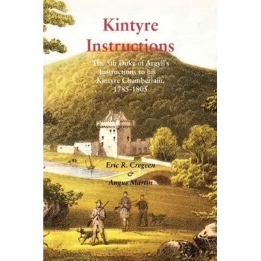 Kintyre Instructions: The 5th Duke of Argyll's Instructions to His Kintyre Chamberlain, 1785-1805
