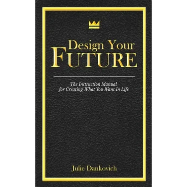 Designing Your Future: The Instruction Manual for Creating What You Want in Life