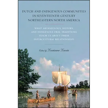 Dutch and Indigenous Communities in Seventeenth-Century Northeastern North America: What Archaeology, History, and Indigenous Oral Traditions Teach Us