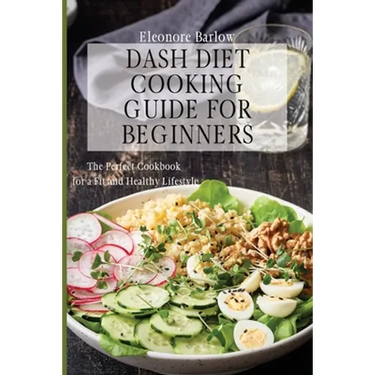 Dash Diet Cooking Guide for Beginners: The Perfect Cookbook for a Fit and Healthy Lifestyle