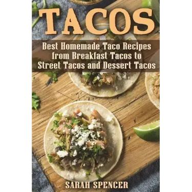 Tacos: Best Homemade Taco Recipes from Breakfast Tacos to Street Tacos and Dessert Tacos
