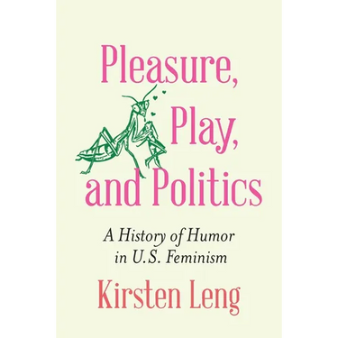 Pleasure, Play, and Politics: A History of Humor in U.S. Feminism