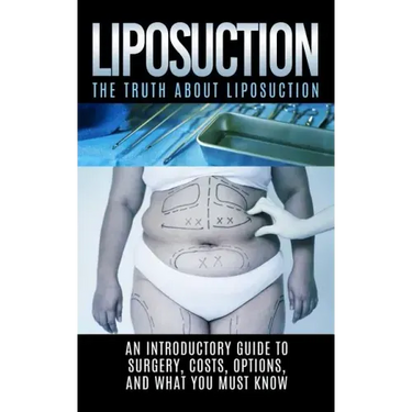Liposuction: The Truth About Liposuction: An Introductory Guide to Surgery, Costs, Options, And What You Must Know