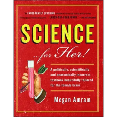 Science... for Her!: A Politically, Scientifically, and Anatomically Incorrect Textbook Beautifully Tailored for the Female Brain