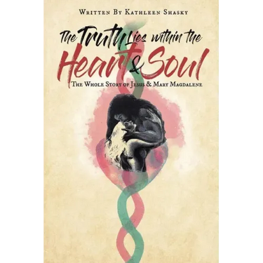 The Truth Lies within the Heart & Soul: The Whole Story of Jesus & Mary Magdalene