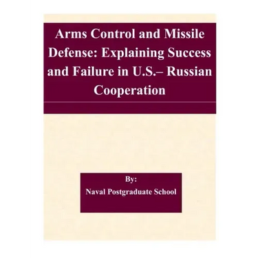 Arms Control and Missile Defense: Explaining Success and Failure in U.S.- Russian Cooperation