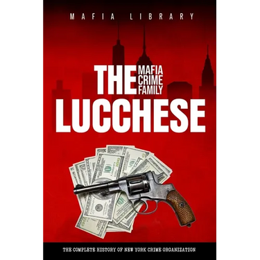 The Lucchese Mafia Crime Family: A Complete and Fascinating History of New York Criminal Organization