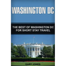 Washington DC: The Best Of Washington DC For Short Stay Travel