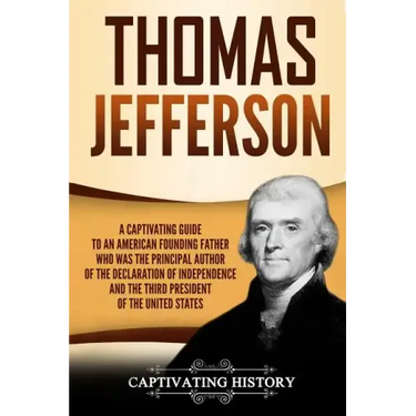 Thomas Jefferson: A Captivating Guide to an American Founding Father Who Was the Principal Author of the Declaration of Independence and