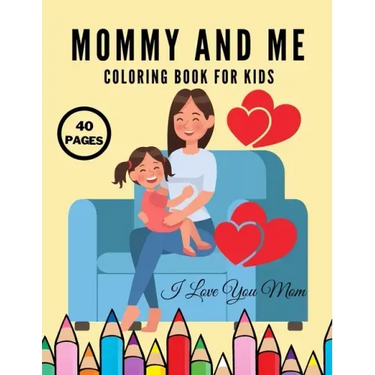 I Love You Mom: Mommy And Me Coloring Book For Kids, Happy Mother Day, Together Baby Daughter Girl And Mommy, Easy And Fun Collection 40 Pages