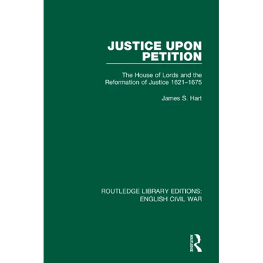 Justice Upon Petition: The House of Lords and the Reformation of Justice 1621-1675