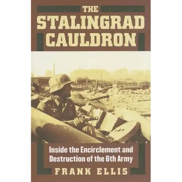 The Stalingrad Cauldron: Inside the Encirclement and Destruction of the 6th Army