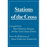 Stations of the Cross Compiled from The Dolorous Passion: of Our Lord Jesus Christ from the Meditations of Anne Catherine Emmerich
