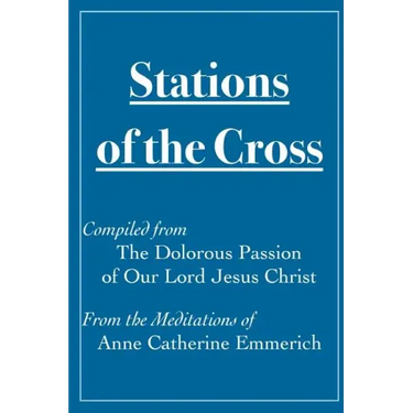 Stations of the Cross Compiled from The Dolorous Passion: of Our Lord Jesus Christ from the Meditations of Anne Catherine Emmerich