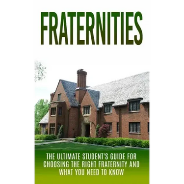 Fraternities: The Ultimate Student's Guide for Choosing the Right Fraternity And What You Need to Know