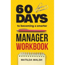60 Days to Becoming a Smarter Manager Workbook - How to Meet Your Goals, Manage an Awesome Work Team, Create Valued Employees and Love your Job