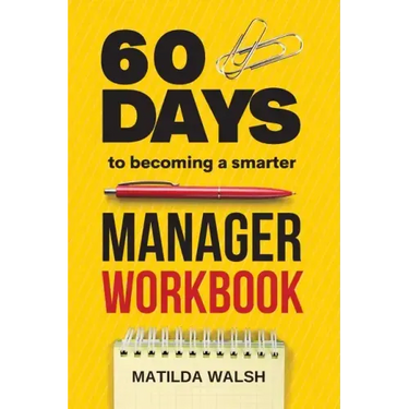 60 Days to Becoming a Smarter Manager Workbook - How to Meet Your Goals, Manage an Awesome Work Team, Create Valued Employees and Love your Job