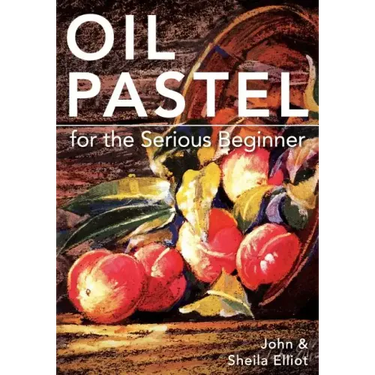Oil Pastel for the Serious Beginner: Basic Lessons in Becoming a Good Painter