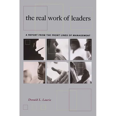 The Real Work of Leaders: A Report from the Front Lines of Management