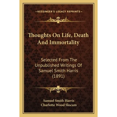 Thoughts On Life, Death And Immortality: Selected From The Unpublished Writings Of Samuel Smith Harris (1891)