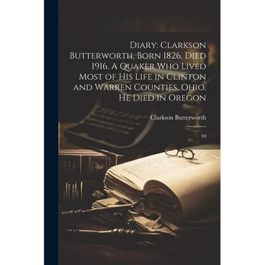 Diary: Clarkson Butterworth, Born 1826, Died 1916. A Quaker who Lived Most of his Life in Clinton and Warren Counties, Ohio. He Died in Oregon: 10
