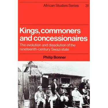 Kings, Commoners and Concessionaires: The Evolution and Dissolution of the Nineteenth-Century Swazi State