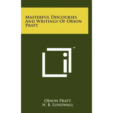 Masterful Discourses And Writings Of Orson Pratt