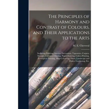The Principles of Harmony and Contrast of Colours, and Their Applications to the Arts: Including Painting, Interior Decoration, Tapestries, Carpets, M