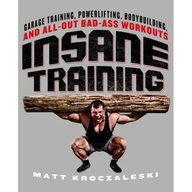 Insane Training: Garage Training, Powerlifting, Bodybuilding, and All-Out Bad-Ass Workouts