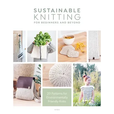 Sustainable Knitting for Beginners and Beyond: 20 Patterns for Environmentally Friendly Knits
