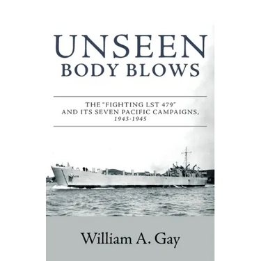 Unseen Body Blows: The Fighting LST 479 and its Seven Pacific Campaigns, 1943-1945